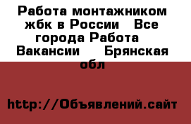 Работа монтажником жбк в России - Все города Работа » Вакансии   . Брянская обл.